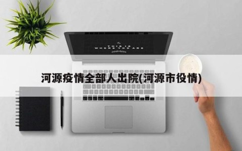 河源疫情全部人出院(河源市役情)